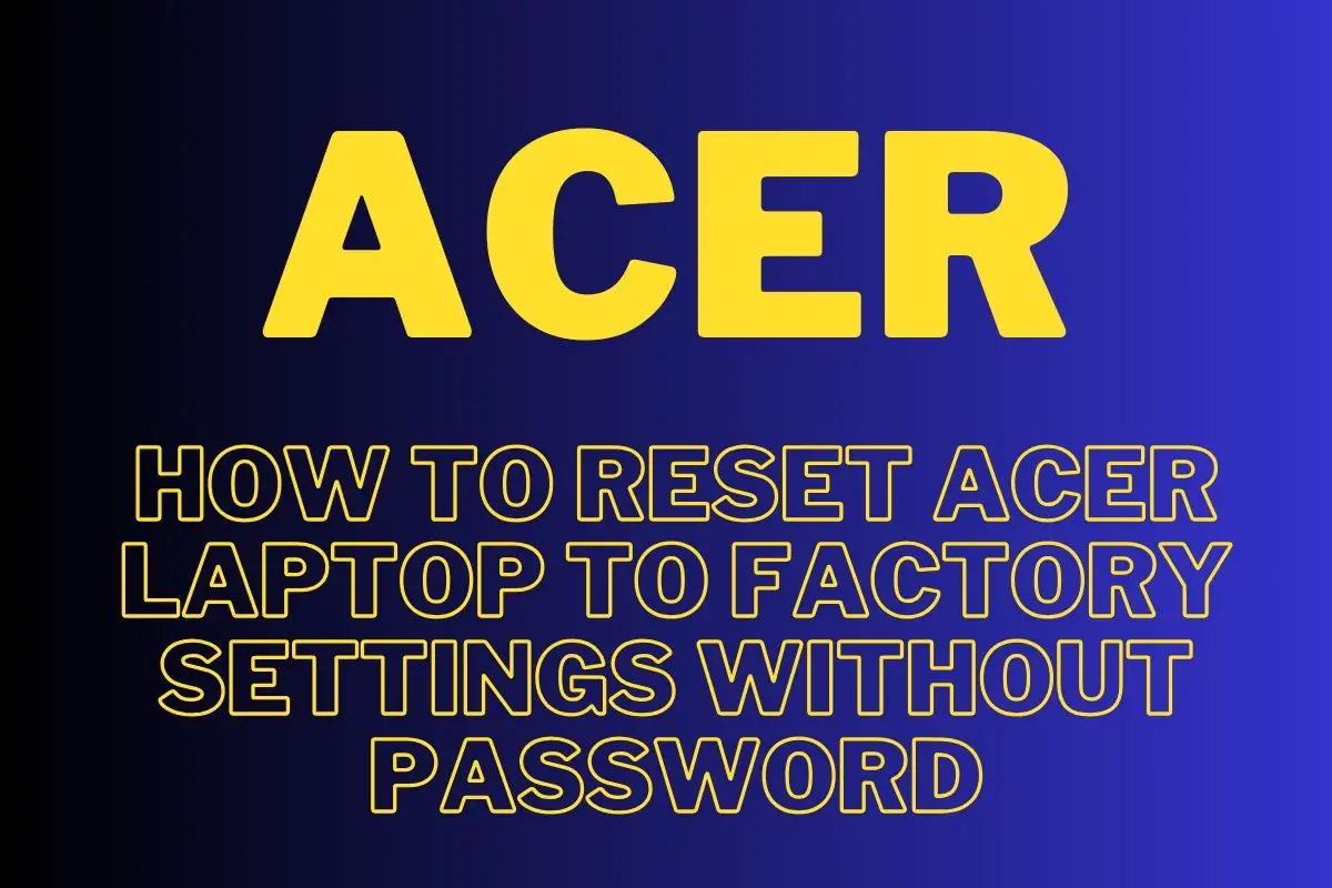 Factory Reset An Acer Laptop Without Password